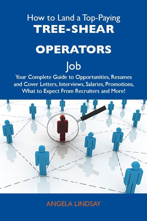 How to Land a Top-Paying Tree-shear operators Job: Your Complete Guide to Opportunities, Resumes and Cover Letters, Interviews, Salaries, Promotions, What to Expect From Recruiters and More(Kobo/電子書)