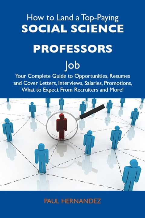 How to Land a Top-Paying Social science professors Job: Your Complete Guide to Opportunities, Resumes and Cover Letters, Interviews, Salaries, Promotions, What to Expect From Recruiters and More(Kobo/電子書)