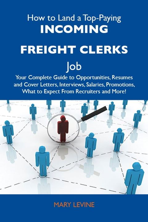 How to Land a Top-Paying Incoming freight clerks Job: Your Complete Guide to Opportunities, Resumes and Cover Letters, Interviews, Salaries, Promotions, What to Expect From Recruiters and More(Kobo/電子書)