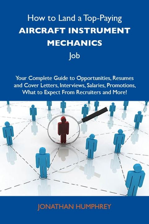 How to Land a Top-Paying Aircraft instrument mechanics Job: Your Complete Guide to Opportunities, Resumes and Cover Letters, Interviews, Salaries, Promotions, What to Expect From Recruiters and More(Kobo/電子書)