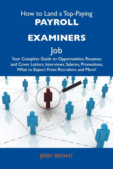 How to Land a Top-Paying Payroll examiners Job: Your Complete Guide to Opportunities, Resumes and Cover Letters, Interviews, Salaries, Promotions, What to Expect From Recruiters and More(Kobo/電子書)