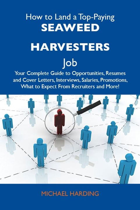 How to Land a Top-Paying Seaweed harvesters Job: Your Complete Guide to Opportunities, Resumes and Cover Letters, Interviews, Salaries, Promotions, What to Expect From Recruiters and More(Kobo/電子書)