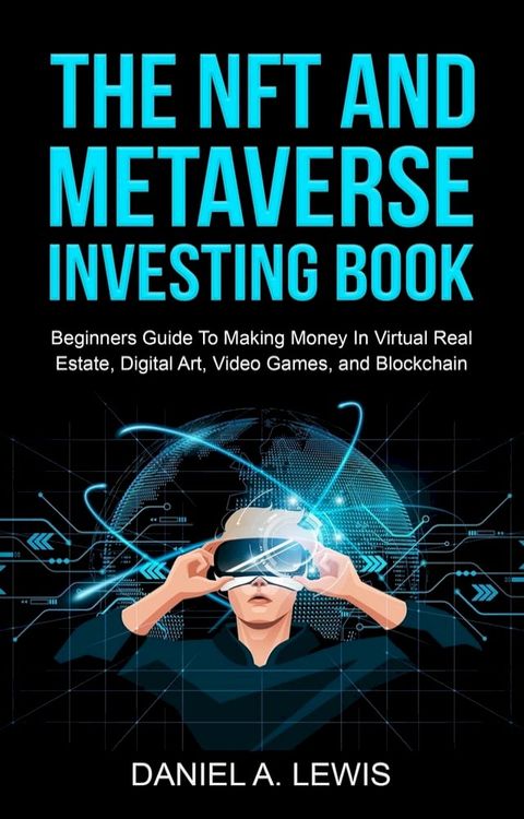 The NFT And Metaverse Investing Book: Beginners Guide To Making Money In Virtual Real Estate, Digital Art, Video Games and Blockchain(Kobo/電子書)