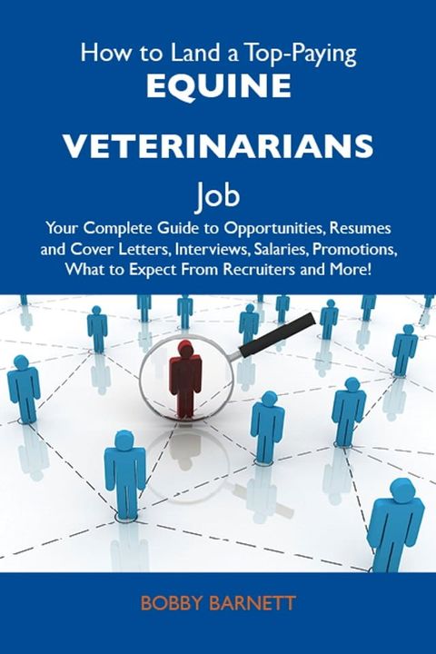 How to Land a Top-Paying Equine veterinarians Job: Your Complete Guide to Opportunities, Resumes and Cover Letters, Interviews, Salaries, Promotions, What to Expect From Recruiters and More(Kobo/電子書)