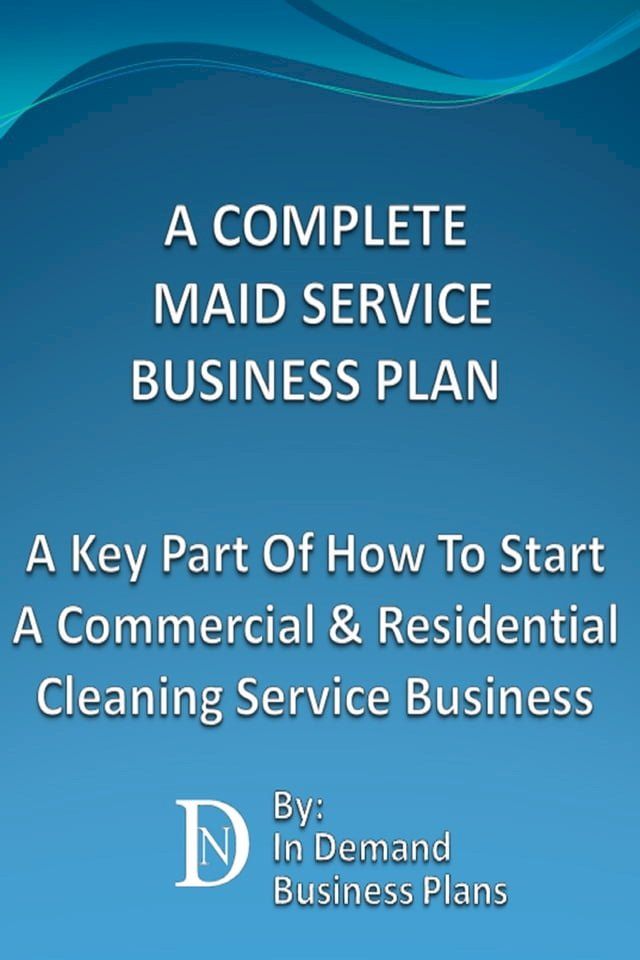  A Complete Maid Service Business Plan: A Key Part Of How To Start A Commercial & Residential Cleaning Service Business(Kobo/電子書)