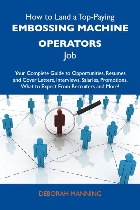 How to Land a Top-Paying Embossing machine operators Job: Your Complete Guide to Opportunities, Resumes and Cover Letters, Interviews, Salaries, Promotions, What to Expect From Recruiters and More(Kobo/電子書)