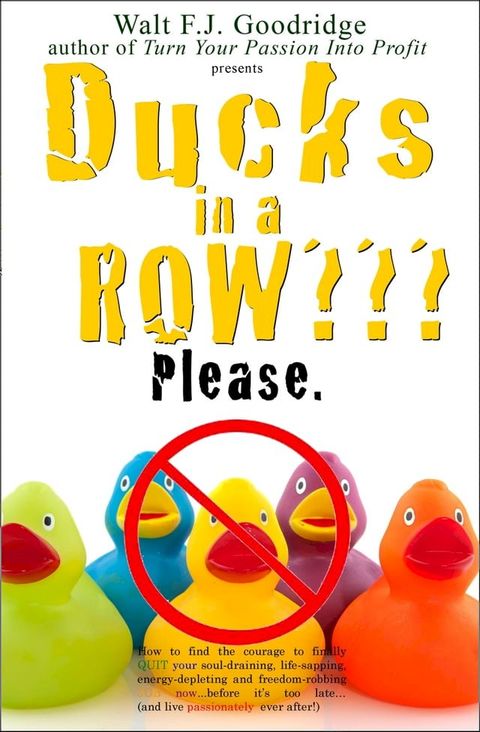 Ducks in a Row: How to Find the Courage to Finally Quit Your Soul-Draining, Life-Sapping, Energy-Depleting, Freedom-Robbing Job before It’s Too Late…and Live Passionately Ever after!(Kobo/電子書)