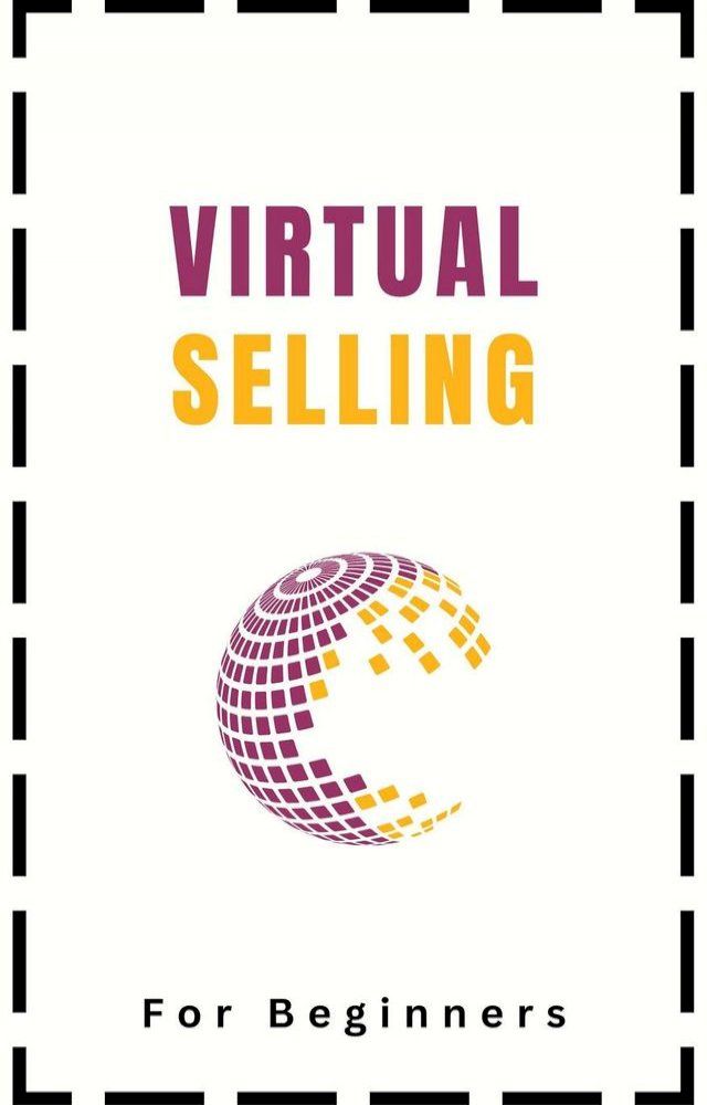  Virtual Selling For Beginners: A Practical Guide On Leveraging Video, Technology, and Virtual Communication Channels To Build Relationships, Engage Remote Buyers, Win Sales and Close Deals Effectively(Kobo/電子書)