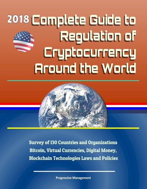 2018 Complete Guide to Regulation of Cryptocurrency Around the World: Survey of 130 Countries and Organizations - Bitcoin, Virtual Currencies, Digital Money, Blockchain Technologies Laws and Policies(Kobo/電子書)