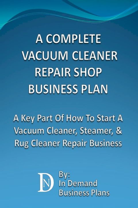 A Complete Vacuum Cleaner Repair Shop Business Plan: A Key Part Of How To Start A Vacuum Cleaner, Steamer, & Rug Cleaner Repair Business(Kobo/電子書)