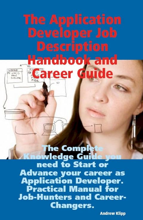 The Application Developer Job Description Handbook and Career Guide: The Complete Knowledge Guide you need to Start or Advance your career as Application Developer. Practical Manual for Job-Hunters and Career-Changers.(Kobo/電子書)