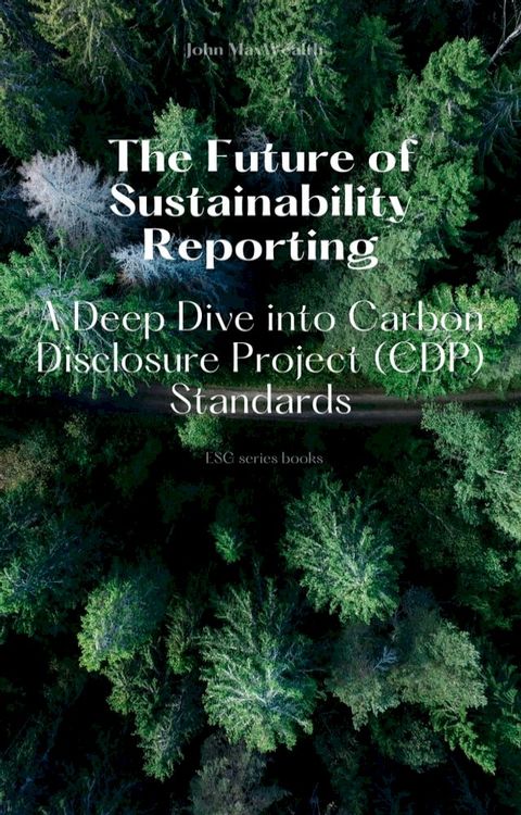 The Future of Sustainability Reporting - A Deep Dive into Carbon Disclosure Project (CDP) Standards(Kobo/電子書)