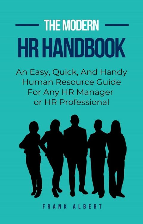 The Modern HR Handbook: An Easy, Quick, and Handy Human Resource Guide for Any HR Manager or HR Professional(Kobo/電子書)