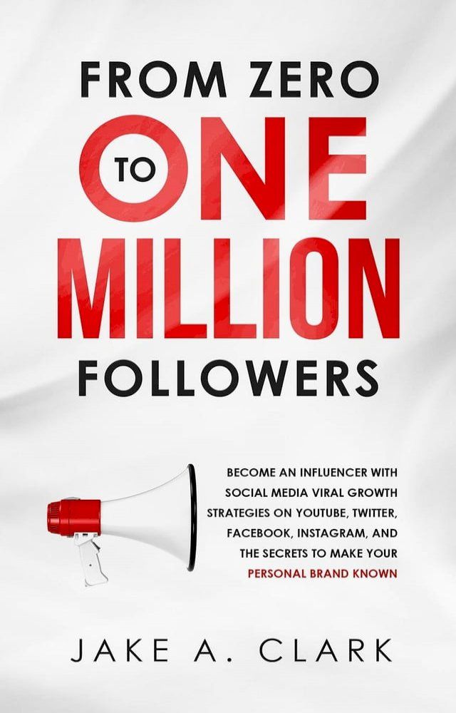  From Zero to One Million Followers: Become an Influencer with Social Media Viral Growth Strategies on YouTube, Twitter, Facebook, Instagram, and the Secrets to Make Your Personal Brand KNOWN(Kobo/電子書)