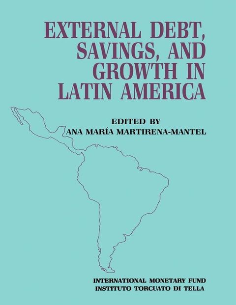 External Debt, Savings and Growth in Latin America: Papers Presented at a Seminar Sponsored by the International Monetary Fund and the Instituto Torcuato di Tella, held in Buenos Aires on October 13-16, 1986(Kobo/電子書)