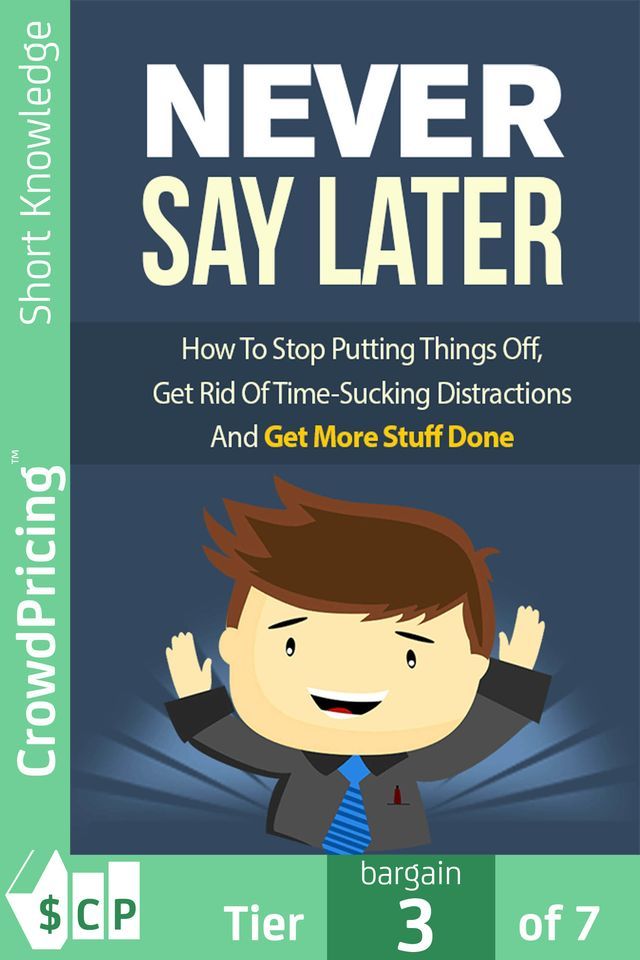  Never Say Later: How To Stop Putting Things Off, Get Rid Of Time-Sucking Distractions And Get More Stuff Done!(Kobo/電子書)