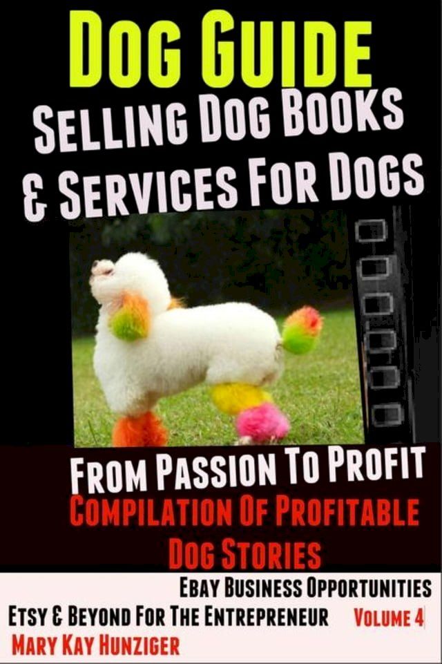  Dog Guide: Selling Dog Books & Services Dog - eBay Business Opportunities, Etsy & Beyond For The Entrepreneur: From Passion To Profit(Kobo/電子書)