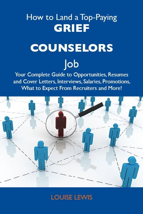 How to Land a Top-Paying Grief counselors Job: Your Complete Guide to Opportunities, Resumes and Cover Letters, Interviews, Salaries, Promotions, What to Expect From Recruiters and More(Kobo/電子書)