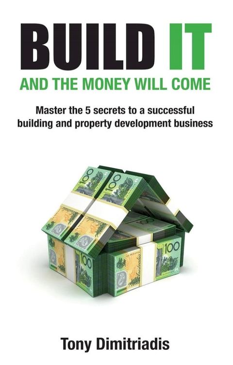 Build It and the Money Will Come: Master The 5 Secrets to a Successful Building and Property Development Business(Kobo/電子書)