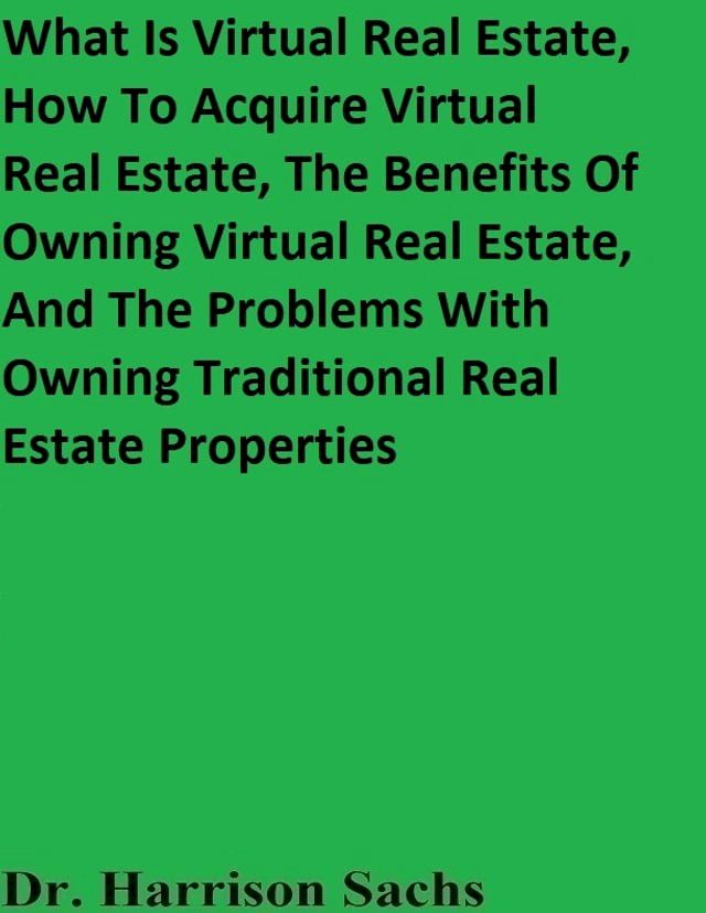  What Is Virtual Real Estate, How To Acquire Virtual Real Estate, The Benefits Of Owning Virtual Real Estate, And The Problems With Owning Traditional Real Estate Properties(Kobo/電子書)