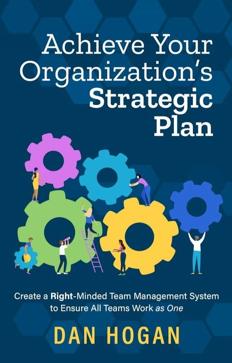 Achieve Your Organization’s Strategic Plan: Create a Right-Minded Team Management System to Ensure All Teams Work as One(Kobo/電子書)