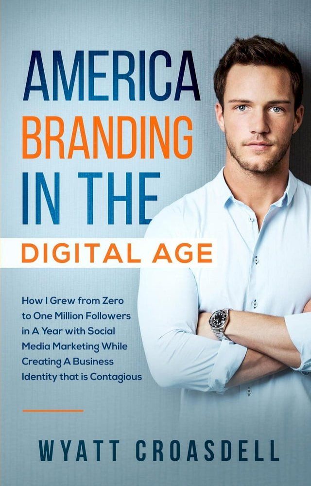  America Branding in The Digital Age: How I Grew from Zero to One Million Followers in A Year with Social Media Marketing While Creating A Business Identity that is Contagious(Kobo/電子書)