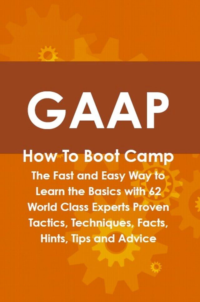  GAAP How To Boot Camp: The Fast and Easy Way to Learn the Basics with 62 World Class Experts Proven Tactics, Techniques, Facts, Hints, Tips and Advice(Kobo/電子書)