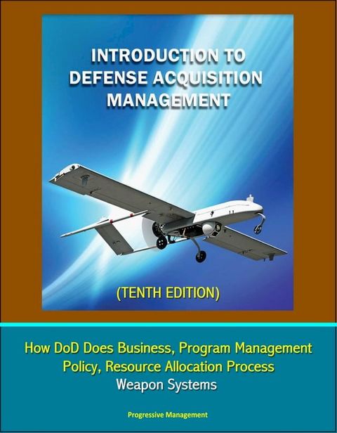 Introduction to Defense Acquisition Management (Tenth Edition) - How DoD Does Business, Program Management, Policy, Resource Allocation Process, Weapon Systems(Kobo/電子書)