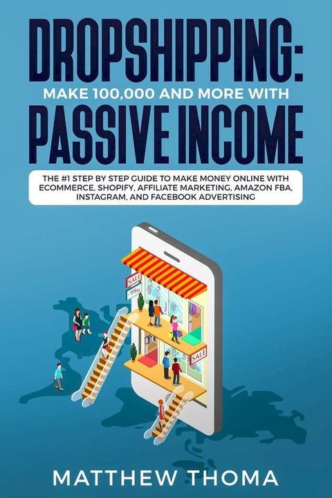 Dropshipping: Make $100,000 and More with Passive Income The #1 Step by Step Guide to Make M...