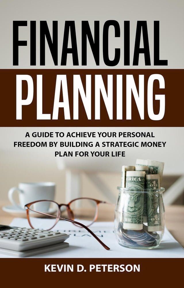  Financial Planning: A Guide To Achieve Your Personal Freedom By Building A Strategic Money Plan For Your Life(Kobo/電子書)