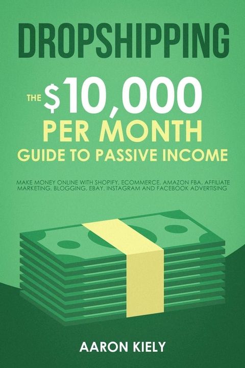 Dropshipping: The $10,000 per Month Guide to Passive Income, Make Money Online with Shopify, E-commerce, Amazon FBA, Affiliate Marketing, Blogging, eBay, Instagram, and Facebook Advertising(Kobo/電子書)