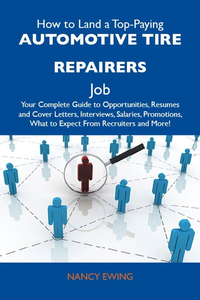  How to Land a Top-Paying Automotive tire repairers Job: Your Complete Guide to Opportunities, Resumes and Cover Letters, Interviews, Salaries, Promotions, What to Expect From Recruiters and More(Kobo/電子書)