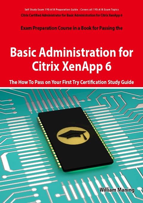 Basic Administration for Citrix XenApp 6 Certification Exam Preparation Course in a Book for Passing the 1Y0-A18 Exam - The How To Pass on Your First Try Certification Study Guide(Kobo/電子書)