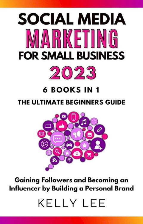 Social Media Marketing for Small Business 2023 6 Books in 1 the Ultimate Beginners Guide Gaining Followers and Becoming an Influencer by Building a Personal Brand(Kobo/電子書)