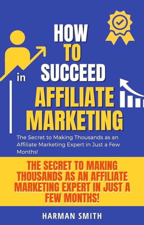 How to Succeed in Affiliate Marketing: The Secret to Making Thousands as an Affiliate Marketing Expert in Just a Few Months!(Kobo/電子書)