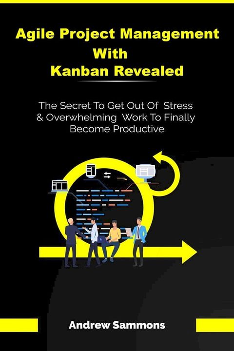 Agile Project Management With Kanban Revealed: The Secret To Get Out Of Stress And Overwhelming Work To Finally Become Productive(Kobo/電子書)