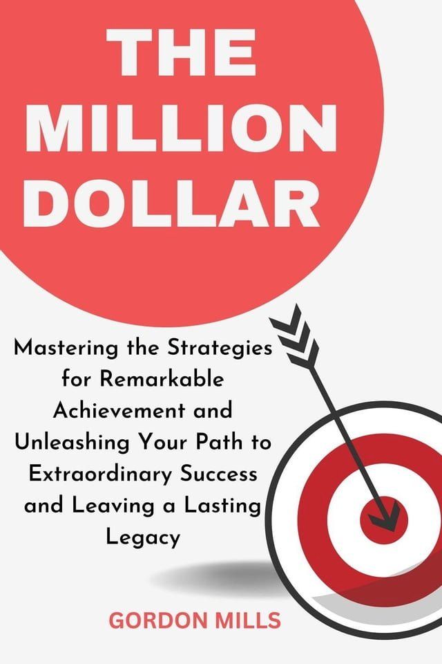  The Million Dollar : Mastering the Strategies for Remarkable Achievement and Unleashing Your Path to Extraordinary Success and Leaving a Lasting Legacy(Kobo/電子書)