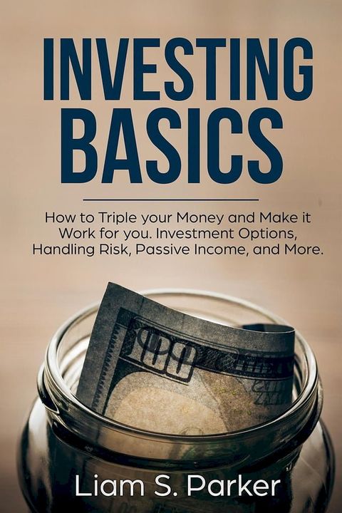 Investing Basics: How to Triple your Money and Make it Work for you. Investment Options, Handling Risk, Passive Income, and More.(Kobo/電子書)