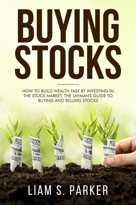 Buying Stocks: How to Build Wealth Fast by Investing in the Stock Market. The Layman's Guide to Buying and Selling Stocks.(Kobo/電子書)