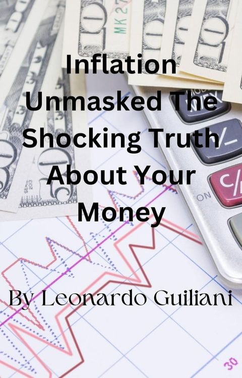 Inflation Unmasked The Shocking Truth About Your Money(Kobo/電子書)