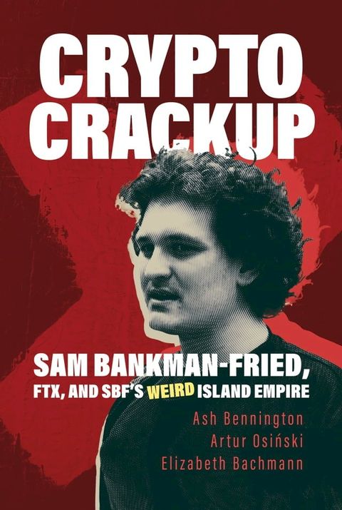 Crypto Crackup: Sam Bankman-Fried, FTX, and SBF's Weird Island Empire(Kobo/電子書)