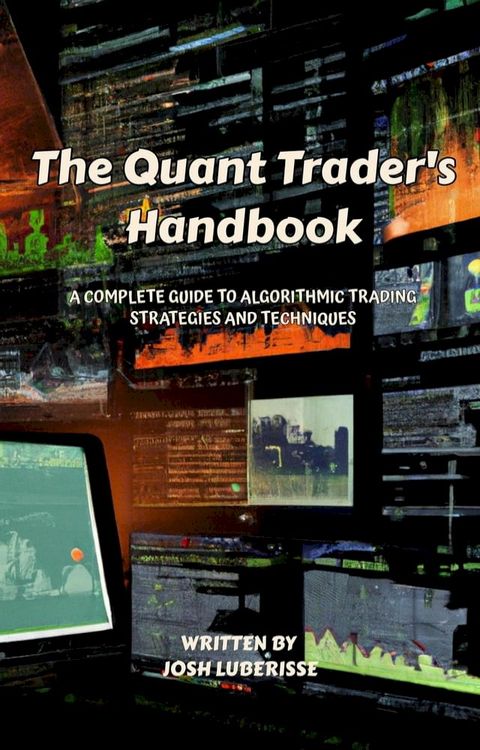 The Quant Trader's Handbook: A Complete Guide to Algorithmic Trading Strategies and Techniques(Kobo/電子書)