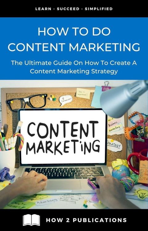 How To Do Content Marketing – The Ultimate Guide To On How To Create A Content Marketing Strategy(Kobo/電子書)