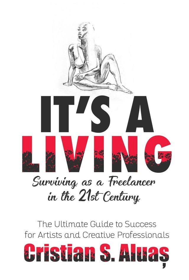  It's a Living: Surviving as a Freelancer in the 21st Century, The Ultimate Guide to Success for Artists and Creative Professionals(Kobo/電子書)