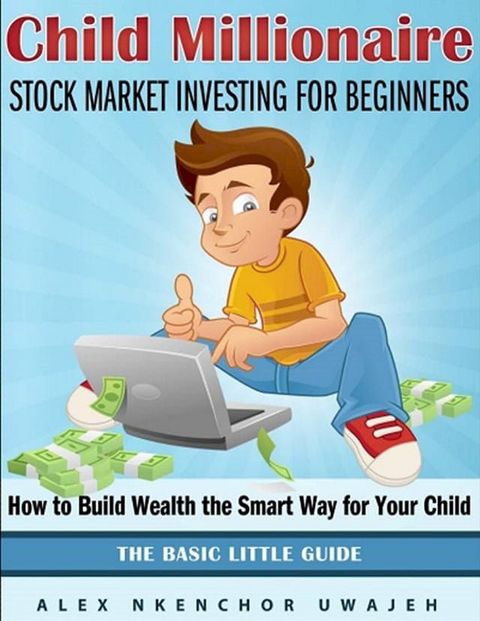 Child Millionaire: Stock Market Investing for Beginners - How to Build Wealth the Smart Way for Your Child - The Basic Little Guide(Kobo/電子書)