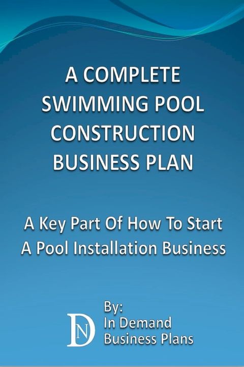 A Complete Swimming Pool Construction Business Plan: A Key Part Of How To Start A Pool Installation Business(Kobo/電子書)