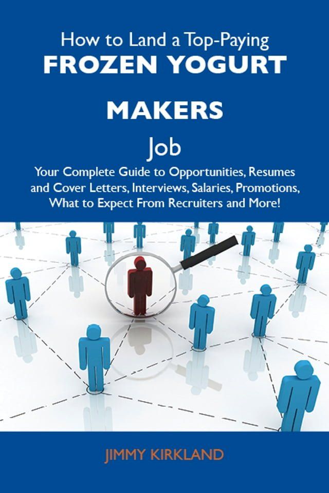  How to Land a Top-Paying Frozen yogurt makers Job: Your Complete Guide to Opportunities, Resumes and Cover Letters, Interviews, Salaries, Promotions, What to Expect From Recruiters and More(Kobo/電子書)