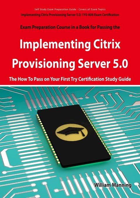 Implementing Citrix Provisioning Server 5.0: 1Y0-A06 Exam Certification Exam Preparation Course in a Book for Passing the Implementing Citrix Provisioning Server 5.0 Exam - The How To Pass on Your First Try Certification Study Guide: 1...(Kobo/電子書)