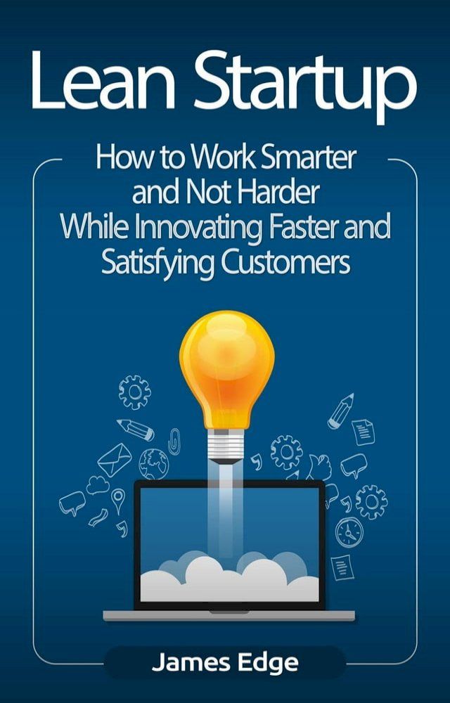  Lean Startup: How to Work Smarter and Not Harder While Innovating Faster and Satisfying Customers(Kobo/電子書)