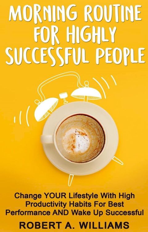 Morning Routine for Highly Successful People: Change Your Lifestyle with High Productivity Habits for Best Performance and Wake Up Successful!(Kobo/電子書)